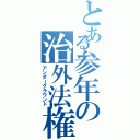 とある参年の治外法権（アンダーグラウンド）