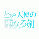 とある天使の聖なる剣（エクスカリバー）