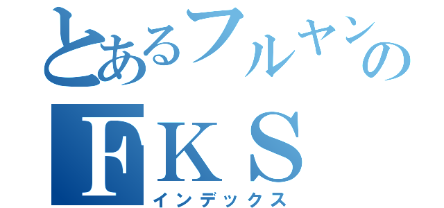 とあるフルヤンのＦＫＳ（インデックス）