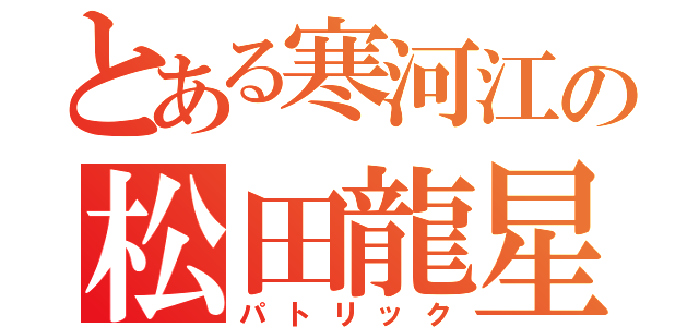 とある寒河江の松田龍星（パトリック）