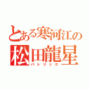 とある寒河江の松田龍星（パトリック）