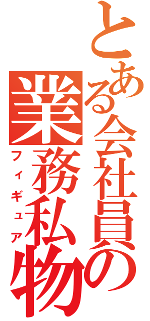 とある会社員の業務私物（フィギュア）