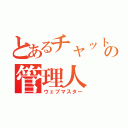 とあるチャットの管理人（ウェブマスター）