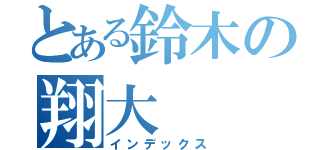 とある鈴木の翔大（インデックス）