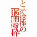 とある捻挫の股間粉砕（おいなりω痛い）