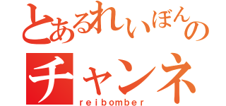 とあるれいぼんのチャンネル（ｒｅｉｂｏｍｂｅｒ）