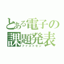 とある電子の課題発表（ファストゼン）