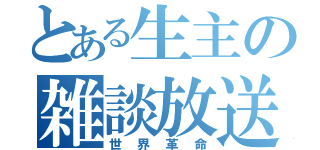 とある生主の雑談放送（世界革命）