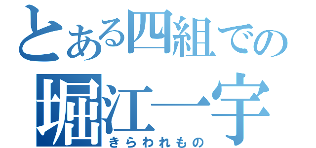 とある四組での堀江一宇（きらわれもの）