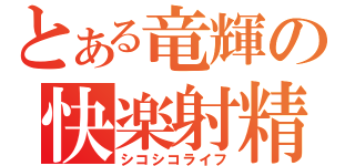 とある竜輝の快楽射精（シコシコライフ）