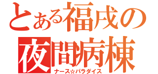 とある福戌の夜間病棟（ナース☆パラダイス）