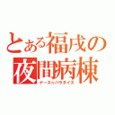 とある福戌の夜間病棟（ナース☆パラダイス）