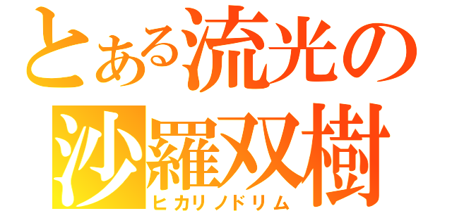 とある流光の沙羅双樹（ヒカリノドリム）