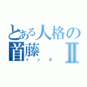 とある人格の首藤Ⅱ（インポ）