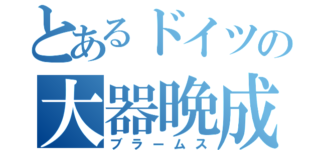 とあるドイツの大器晩成（ブラームス）