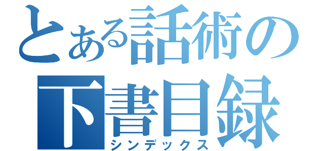 とある話術の下書目録（シンデックス）