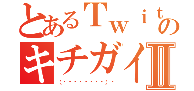 とあるＴｗｉｔｔｅｒのキチガイⅡ（（☝΄◞ิ۝◟ิ‵）☝）