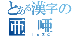 とある漢字の亜 唖 娃 阿 哀 愛 挨 姶 逢 葵 茜 穐 悪 握 渥 旭 葦 芦 鯵 梓 圧 斡 扱 宛 姐 虻 飴 絢 綾 鮎 或 粟 袷 安 庵 按 暗 案 闇 鞍 杏 以 伊 位 依 偉 囲 夷 委 威 尉 惟 意 慰 易 椅 為 畏 異 移 維 緯 胃 萎 衣 謂 違 遺 医 井 亥 域 育 郁 磯 一 壱 溢 逸 稲 茨 芋 鰯 允 印 咽 員 因 姻 引 飲 淫 胤 蔭 （ｊｉｓ区点）