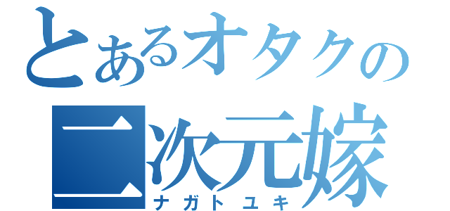 とあるオタクの二次元嫁（ナガトユキ）