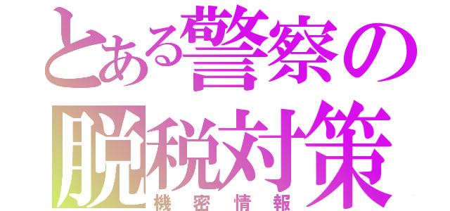 とある警察の脱税対策（機密情報）