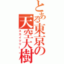 とある東京の天空大樹（スカイツリー）