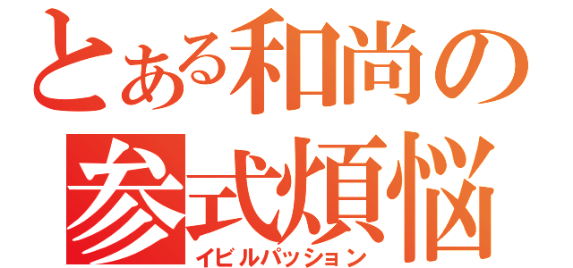 とある和尚の参式煩悩（イビルパッション）