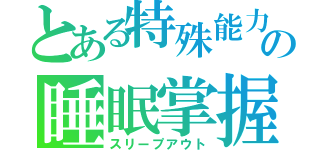 とある特殊能力の睡眠掌握（スリープアウト）