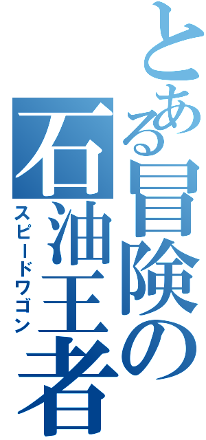 とある冒険の石油王者（スピードワゴン）