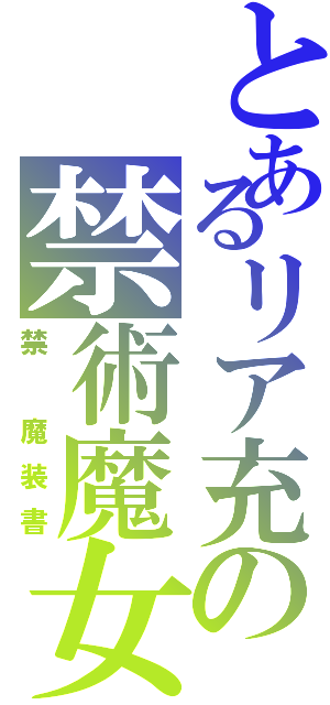 とあるリア充の禁術魔女装（禁 魔装書）