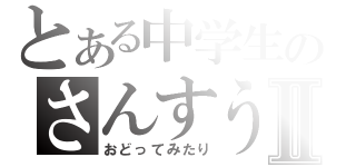 とある中学生のさんすう教室Ⅱ（おどってみたり）