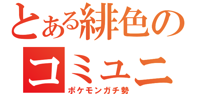 とある緋色のコミュニティー（ポケモンガチ勢）