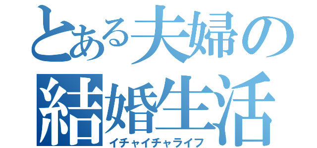 とある夫婦の結婚生活（イチャイチャライフ）