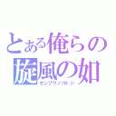 とある俺らの旋風の如（センプウノゴトシ）