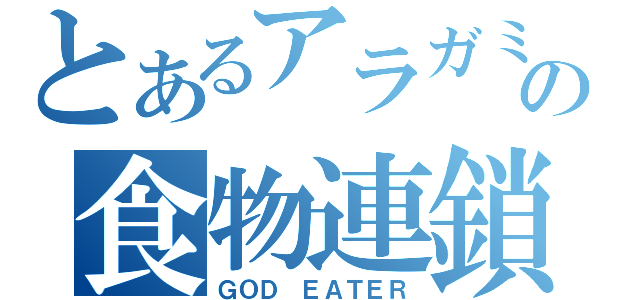 とあるアラガミの食物連鎖（ＧＯＤ ＥＡＴＥＲ）