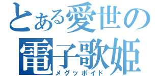 とある愛世の電子歌姫（メグッポイド）