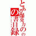 とある爆発力の源のの書目録（インデックス）