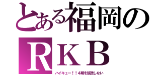 とある福岡のＲＫＢ（ハイキュー！！４期を放送しない）