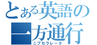 とある英語の一方通行（ニブセラレータ）