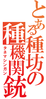 とある種坊の種機関銃（タネマシンガン）