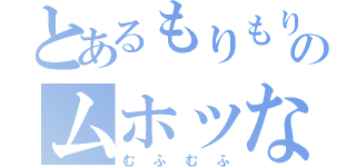 とあるもりもり（ノ・∀・）ノ＝●ウンコー！！のムホッな（むふむふ）