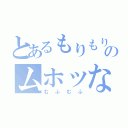 とあるもりもり（ノ・∀・）ノ＝●ウンコー！！のムホッな（むふむふ）