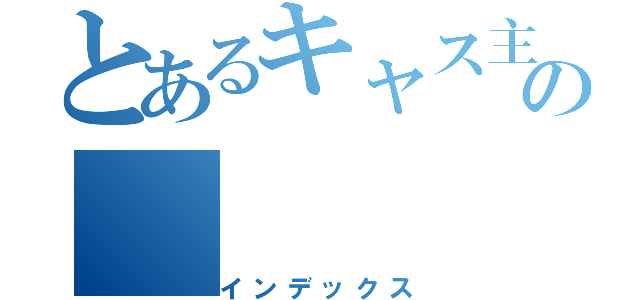 とあるキャス主の（インデックス）