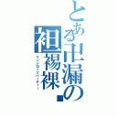 とある卍漏の袒裼裸裎（マンジロックパーティー）