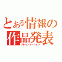 とある情報の作品発表（プレゼンテーション）