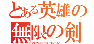 とある英雄の無限の剣制（アンリミテッドブレイドワークス）