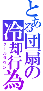 とある団扇の冷却行為（クールダウン）