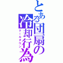 とある団扇の冷却行為（クールダウン）