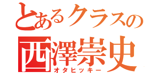 とあるクラスの西澤崇史（オタヒッキー）