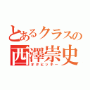 とあるクラスの西澤崇史（オタヒッキー）