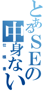 とあるＳＥの中身ない（仕様書）